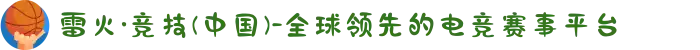 雷火·竞技(中国)-全球领先的电竞赛事平台